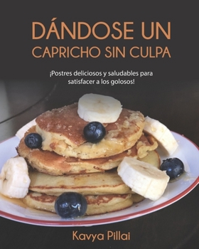 Paperback Dándose un capricho sin culpa: ¡Postres deliciosos y saludables para satisfacer a los golosos! [Spanish] Book