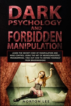 Paperback Dark Psychology and Forbidden Manipulation: Learn the Secret Code of Manipulation and Mind Control Using the Art of Neurolinguistic Programming. Find Book