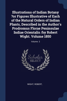 Paperback Illustrations of Indian Botany ?or Figures Illustrative of Each of the Natural Orders of Indian Plants, Described in the Author's Prodromus Florae Pen Book