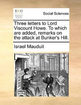 Paperback Three Letters to Lord Viscount Howe. to Which Are Added, Remarks on the Attack at Bunker's Hill. Book