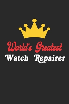 World's Greatest Watch  Repairer Notebook - Funny Watch  Repairer Journal Gift: Future Watch  Repairer Student Lined Notebook / Journal Gift, 120 Pages, 6x9, Soft Cover, Matte Finish