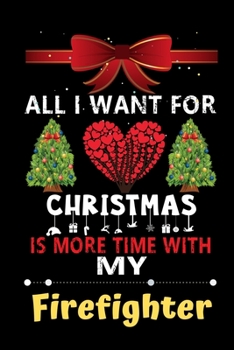 Paperback All I want for Christmas is more time with my Firefighter: Christmas Gift for Firefighter Lovers, Firefighter Journal / Notebook / Diary / Thanksgivin Book