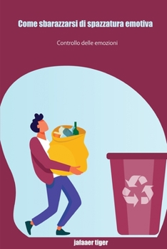 Come sbarazzarsi di spazzatura emotiva: Controllo delle emozioni