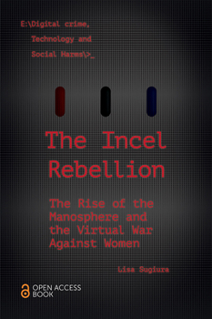 The Incel Rebellion: The Rise of the Manosphere and the Virtual War Against Women