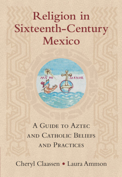 Hardcover Religion in Sixteenth-Century Mexico: A Guide to Aztec and Catholic Beliefs and Practices Book