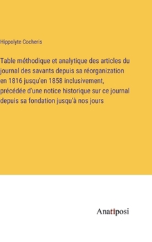 Hardcover Table méthodique et analytique des articles du journal des savants depuis sa réorganization en 1816 jusqu'en 1858 inclusivement, précédée d'une notice [French] Book