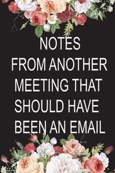 Notes From Another Meeting That Should Have Been An Email: Blank Lined Journal Coworker Notebook (Funny Office Journals) Office Gift Journal, Funny Office Humor Notebook.