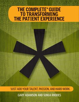 Paperback The Complete Guide to Transforming the Patient Experience: Just Add Your Talent, Passion, and Hard Work [With CDROM] Book