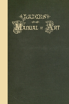 Ladies' Manual of Art: Or, Profit and Pastime: A Self Teacher in All Branches of Decorative Art, Embracing Every Variety of Painting and Drawing on China, Glass, Velvet, Canvas, Paper, and Wood