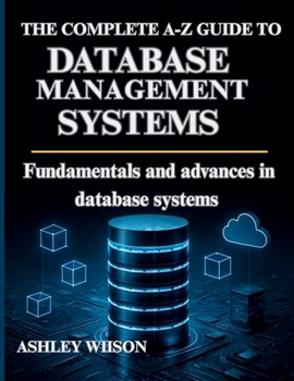 Paperback The Complete A-Z Guide to Database Management Systems: Fundamentals and Advances in Database Systems Book