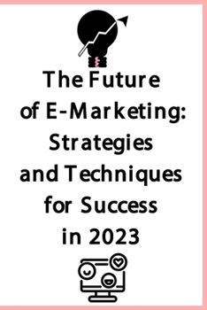 Paperback The Future of E-Marketing: Strategies and Techniques for Success in 2023 Book