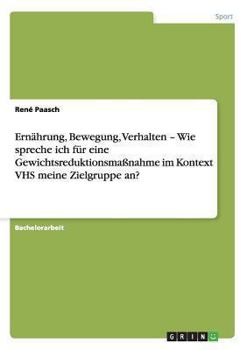 Paperback Ernährung, Bewegung, Verhalten - Wie spreche ich für eine Gewichtsreduktionsmaßnahme im Kontext VHS meine Zielgruppe an? [German] Book