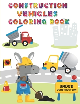 Paperback Construction Vehicles Coloring Book: Digger, Dump, Backhoes, Graders, Front Loaders, Trenchers, Cranes and Trucks for Children (Ages 4-10) Book