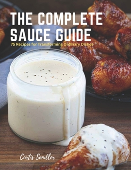 Paperback The Complete Sauce Guide: 75 Recipes for Transforming Ordinary Dishes Book