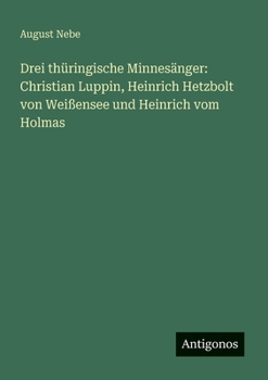 Drei thüringische Minnesänger: Christian Luppin, Heinrich Hetzbolt von Weißensee und Heinrich vom Holmas (German Edition)