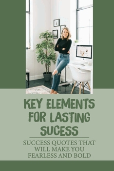 Paperback Key Elements For Lasting Sucess: Success Quotes That Will Make You Fearless And Bold: Self Help Books Book