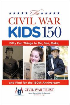 Paperback Civil War Kids 150: Fifty Fun Things to Do, See, Make, and Find for the 150th Anniversary Book