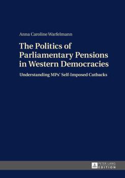 Hardcover The Politics of Parliamentary Pensions in Western Democracies: Understanding MPs' Self-Imposed Cutbacks Book