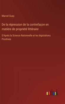 Hardcover De la répression de la contrefaçon en matière de propriété littéraire: D'Aprés la Science Rationnelle et les législations Positives [French] Book