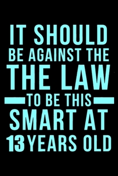 13th Birthday Against The Law To Be This Smart: Blank Lined Journal, Happy 13th Birthday 13 Year Old Gift For Boys And Girls
