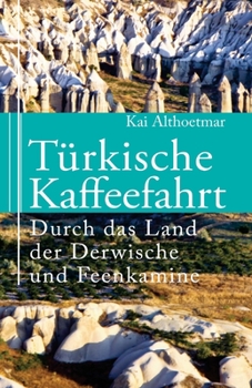 T�rkische Kaffeefahrt: Durch das Land der Derwische und Feenkamine