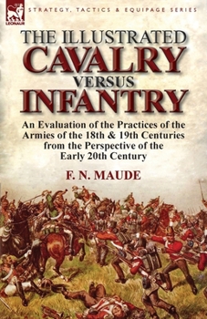 Paperback The Illustrated Cavalry Versus Infantry: An Evaluation of the Practices of the Armies of the 18th & 19th Centuries from the Perspective of the Early 2 Book