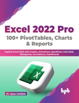 Paperback Excel 2022 Pro 100 + PivotTables, Charts & Reports: Explore Excel 2022 with Graphs, Animations, Sparklines, Goal Seek, Histograms, Correlations, Dashboards (English Edition) Book