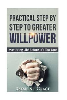 Paperback Practical Step by Step to Greater Willpower: Mastering Life Before It's Too Late. Book