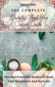 Hardcover The Complete Diabetic Meal Prep Cooking Guide: Fast and Irresistible Recipes To Boost Your Metabolism And Burn Fat Book