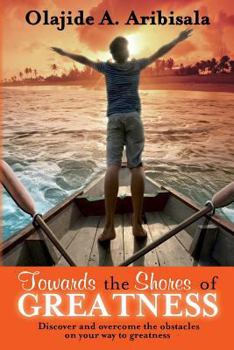 Paperback Towards the Shores of Greatness: Discover and overcome the obstacles on your way to greatness Book