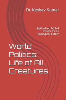 World Politics: Life of All Creatures: Rethinking Global Power for an Ecological Future