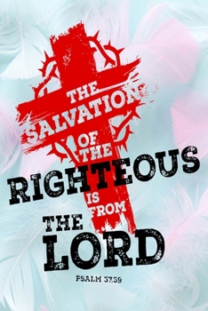 The Salvation Of The Righteous Is From The Lord Psalm 37:39: A Guide for Scripture, Devotional Prayer Notebook, Prayer Journal, Thanks, and Spiritual ... and Thanks, Devotional Prayer Notebook.