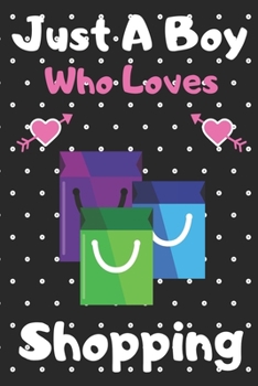 Just a boy who loves Shopping: A Super Cute Shopping notebook journal or dairy | Shopping lovers gift for boys | Shopping lovers Lined Notebook Journal (6"x 9")