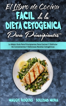 El Libro De Cocina Fácil De La Dieta Cetogénica Para Principiantes: La Mejor Guía Para Principiantes Para Cocinar Y Disfrutar De Convenientes Y ... (Spanish Version)