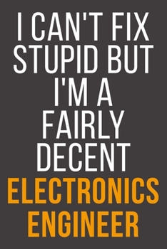 I Can't Fix Stupid But I'm A Fairly Decent Electronics Engineer: Funny Blank Lined Notebook For Coworker, Boss & Friend