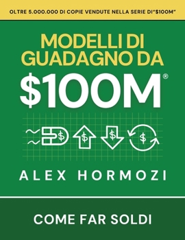 $100M Modelli di guadagno: Come far soldi (Acquisition.com $100M Series) (Italian Edition)