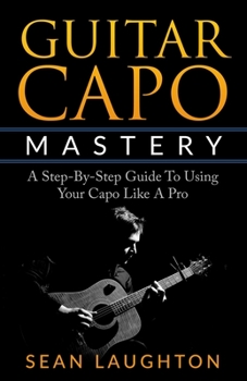 Paperback Guitar Capo Mastery: A Step-By-Step Guide To Using Your Capo Like A Pro Book