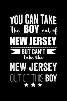 Can take Boy out of New Jersey but can't take the New Jersey out of this boy Pride Proud Patriotic 120 pages 6 x 9 Notebook: Blank Journal for those Patriotic about their country of origin