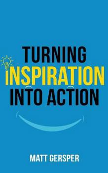 Paperback Turning Inspiration into Action: How to connect to the powers you need to conquer negativity, act on the best opportunities, and live the life of your Book