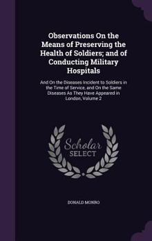 Hardcover Observations On the Means of Preserving the Health of Soldiers; and of Conducting Military Hospitals: And On the Diseases Incident to Soldiers in the Book