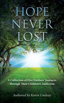 Paperback Hope Never Lost: A Collection of Five Mothers' Journeys Through Their Children's Addiction Book