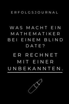ERFOLGSJOURNAL WAS MACHT EIN MATHEMATIKER BEI EINEM BLIND DATE?: A5 Geschenkbuch ERFOLGSJOURNAL 2020 Mathematik Studium | Notizbuch für Mathematiker | ... | Erstes Semester Mathe (German Edition)
