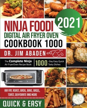Ninja Foodi Digital Air Fryer Oven Cookbook 1000: The Complete Ninja Air Fryer Oven Recipe Book-1000-Day Easy Quick Tasty Dishes- Air Fry, Roast, Broil, Bake, Bagel, Toast, Dehydrate and More