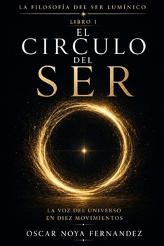 EL CÍRCULO DEL SER: LA VOZ DEL UNIVERSO EN DIEZ MOVIMIENTOS (LA FILOSOFÍA DEL SER LUMÍNICO) (Spanish Edition)