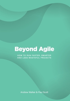 Hardcover Beyond Agile: How To Run Faster, Smarter and Less Wasteful Projects Book