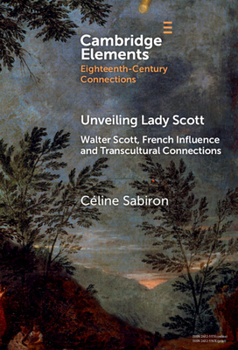 Unveiling Lady Scott: Walter Scott, French Influence and Transcultural Connections (Elements in Eighteenth-Century Connections)
