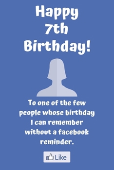 Happy 7th Birthday! To one of the few people whose birthday I can remember without a facebook reminder.: Funny 7th Birthday Card Quote Journal / ... Gift (6 x 9 - 110 Blank Lined Pages)
