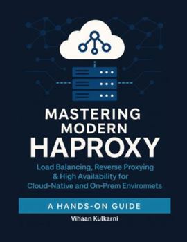 Paperback Mastering Modern HAProxy: Load Balancing, Reverse Proxying & High Availability for Cloud-Native and On-Prem Environments Book