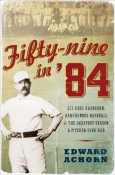 Hardcover Fifty-Nine in '84: Old Hoss Radbourn, Barehanded Baseball, and the Greatest Season a Pitcher Ever Had Book