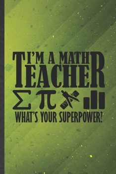I'm a Math Teacher What's Your Superpower: Math Teacher Blank Lined Notebook Write Record. Practical Dad Mom Anniversary Gift, Fashionable Funny Creative Writing Logbook, Vintage Retro 6X9 110 Page
